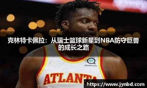克林特卡佩拉：从瑞士篮球新星到NBA防守巨兽的成长之路